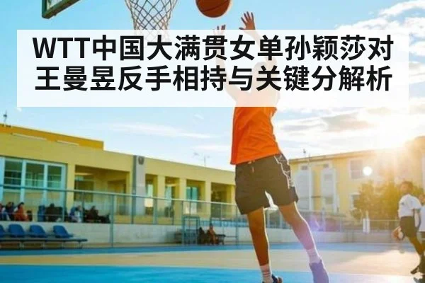WTT中国大满贯女单孙颖莎对王曼昱反手相持与关键分解析 | kaiyun